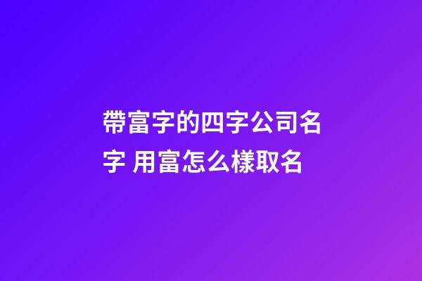 帶富字的四字公司名字 用富怎么樣取名-第1張-公司起名-玄機派